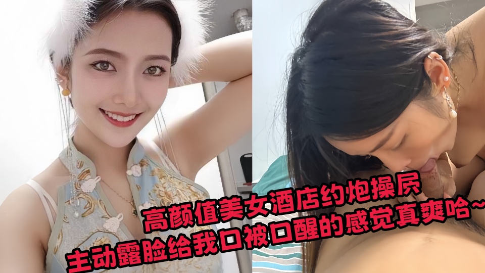 高颜值美女酒店约炮操屄，主动露脸给我口被口醒的感觉真爽哈~~